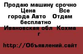 Продаю машину срочно!!! › Цена ­ 5 000 - Все города Авто » Отдам бесплатно   . Ивановская обл.,Кохма г.